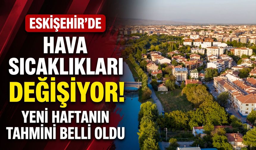 Eskişehir’de hava sıcaklıkları değişiyor: Yeni haftanın tahmini belli oldu