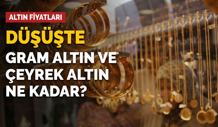 Altın fiyatları düşüşte: Gram altın ve çeyrek altın ne kadar?