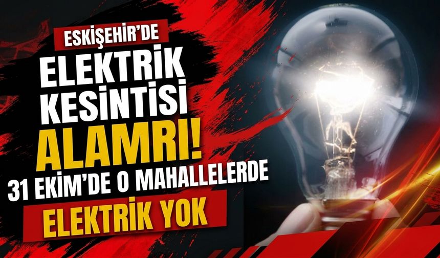 Eskişehir'de elektrik kesintisi alarmı! 31 Ekim'de o mahallelerde elektrik yok