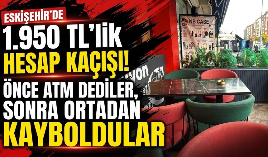 Eskişehir’de 1.950 TL’lik hesap kaçışı! Önce ATM dediler, sonra ortadan kayboldular