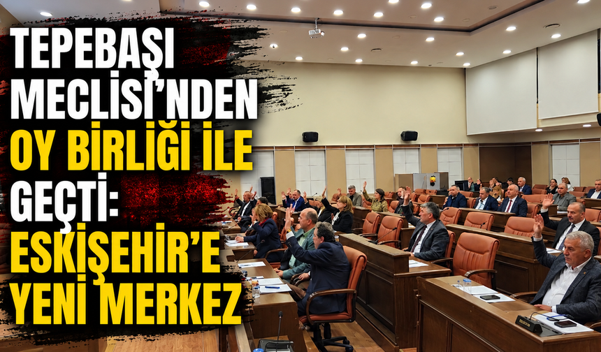 Tepebaşı Meclisi'nden oy birliği ile geçti: Eskişehir'e yeni merkez