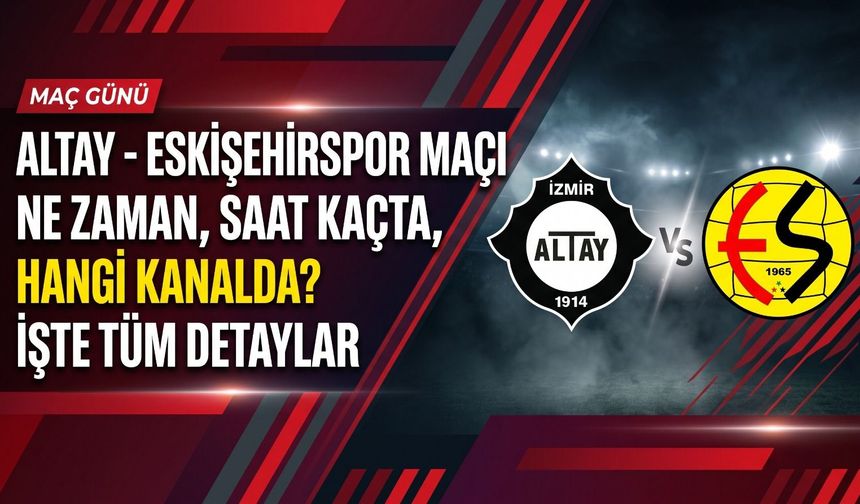 Altay–Eskişehirspor maçı ne zaman, saat kaçta, hangi kanalda? İşte tüm detaylar