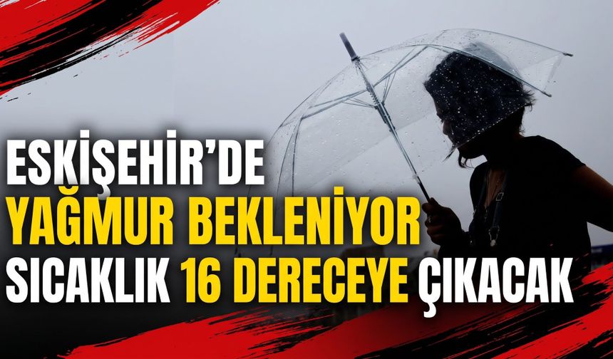 Eskişehir'de yağmur bekleniyor, sıcaklık 16 dereceye çıkacak