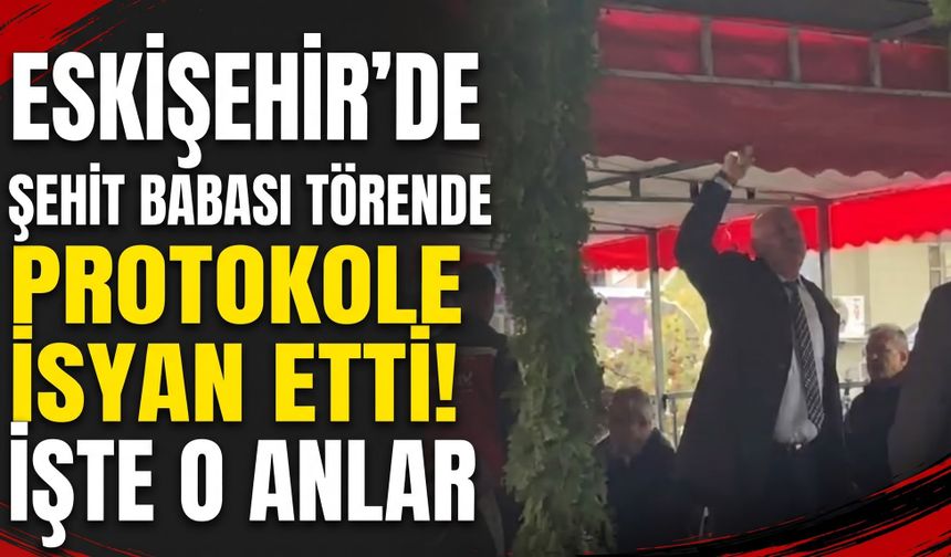 Eskişehir’de şehit babası törende protokole isyan etti: İşte o anlar