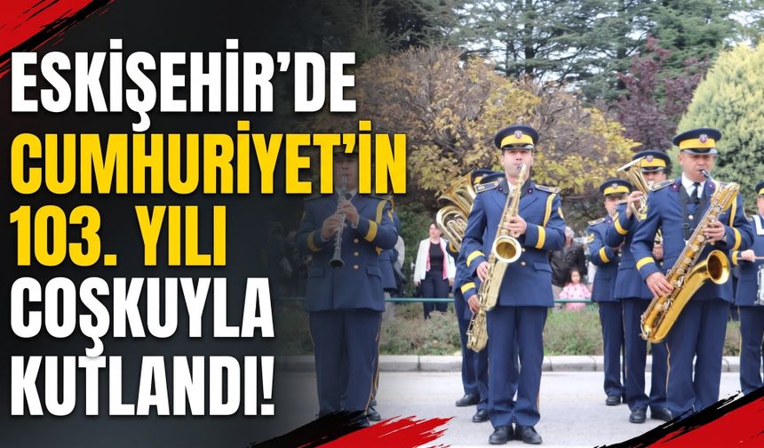 Eskişehir'de Cumhuriyet'in 103. yılı coşkuyla kutlandı!