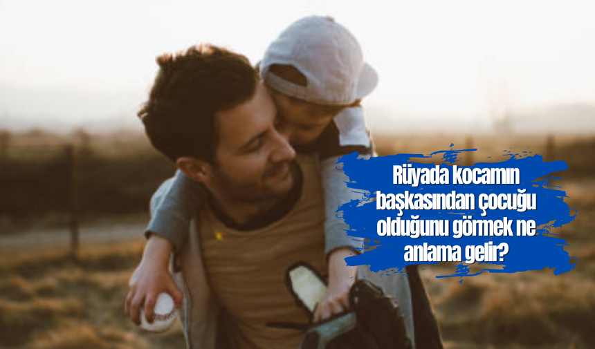 Rüyada kocamın başkasından çocuğu olduğunu görmek ne anlama gelir